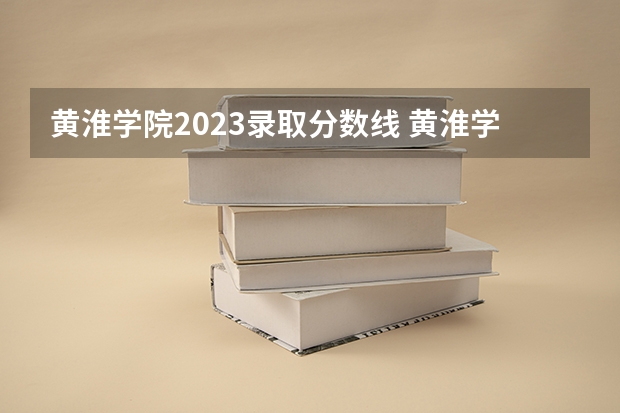 黄淮学院2023录取分数线 黄淮学院简介