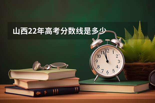 山西22年高考分数线是多少