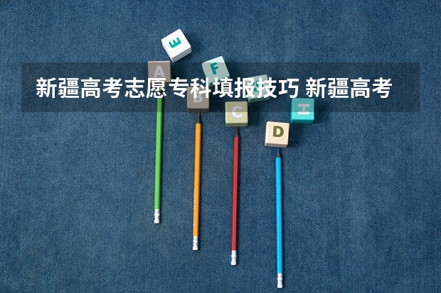 新疆高考志愿专科填报技巧 新疆高考征集志愿录取规则是怎样的?