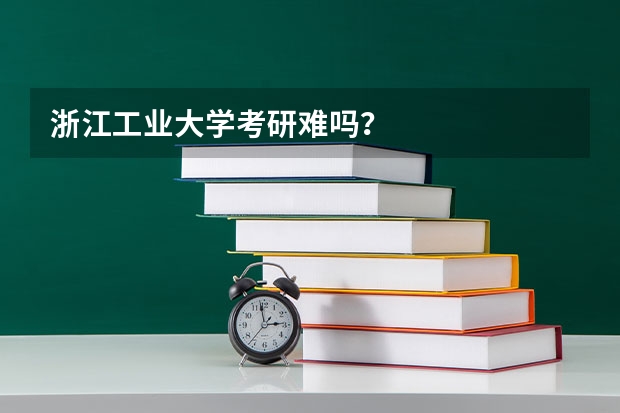 浙江工业大学考研难吗？