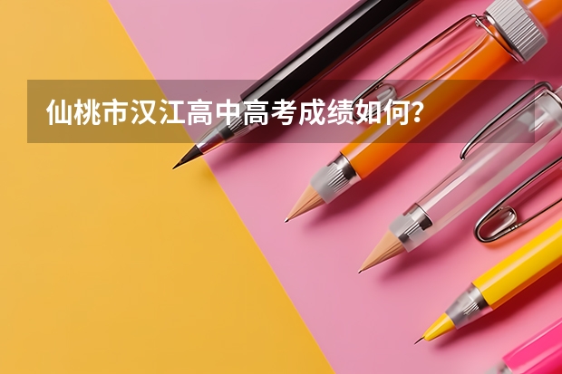 仙桃市汉江高中高考成绩如何？