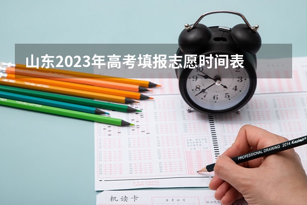 山东2023年高考填报志愿时间表 山东高考填报志愿时间