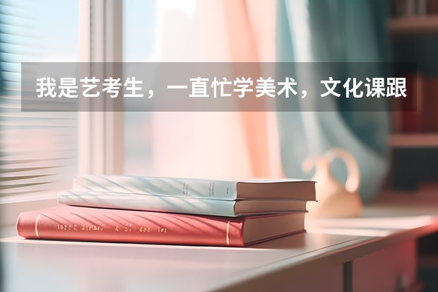我是艺考生，一直忙学美术，文化课跟不上了，怎么办？