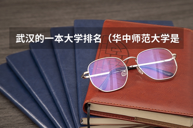 武汉的一本大学排名（华中师范大学是一本还是二本?）