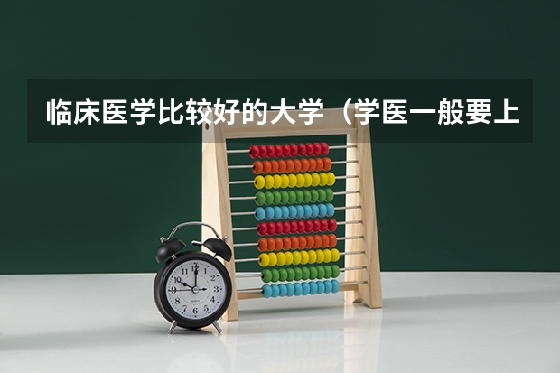 临床医学比较好的大学（学医一般要上几年大学？（急~））