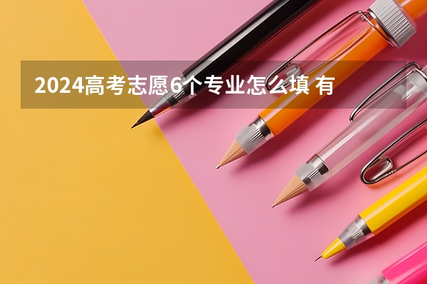 2024高考志愿6个专业怎么填 有哪些技巧