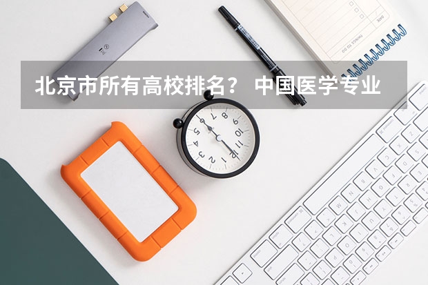 北京市所有高校排名？ 中国医学专业大学排名