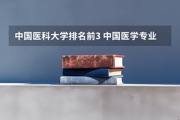 中国医科大学排名前3 中国医学专业大学排名