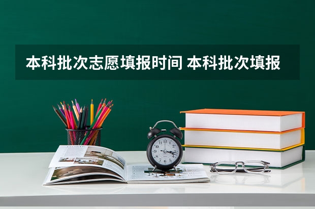 本科批次志愿填报时间 本科批次填报志愿时间