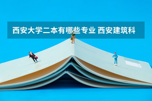 西安大学二本有哪些专业 西安建筑科技大学二本专业有哪些