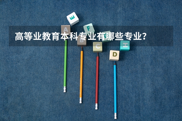 高等业教育本科专业有哪些专业？