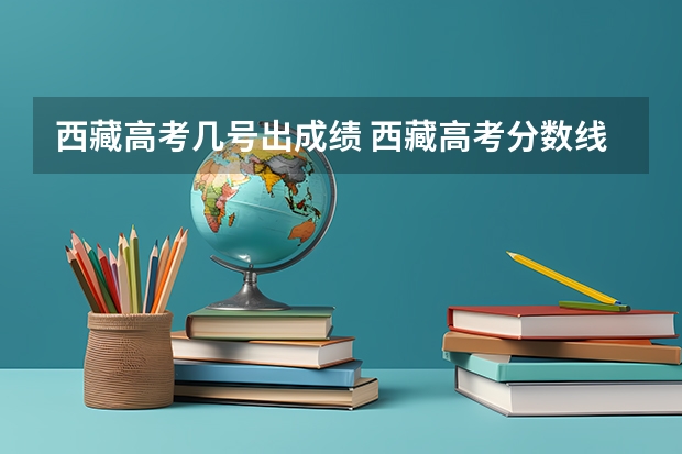 西藏高考几号出成绩 西藏高考分数线公布 西藏高考分数线一览表
