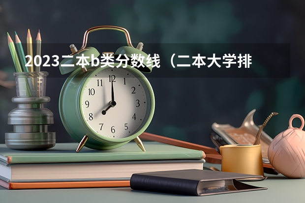 2023二本b类分数线（二本大学排名及分数线）