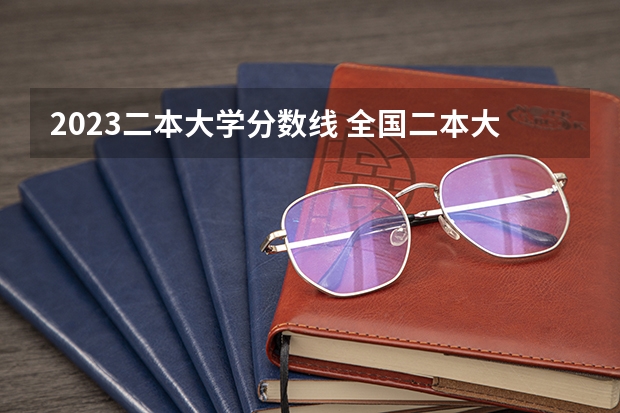 2023二本大学分数线 全国二本大学录取分数线二本最低分数线（多省含文理科）