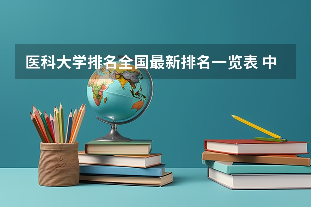 医科大学排名全国最新排名一览表 中国医科类大学排名表