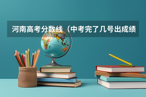河南高考分数线（中考完了几号出成绩，几号填志愿）