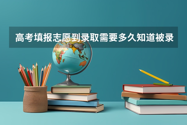 高考填报志愿到录取需要多久知道被录取
