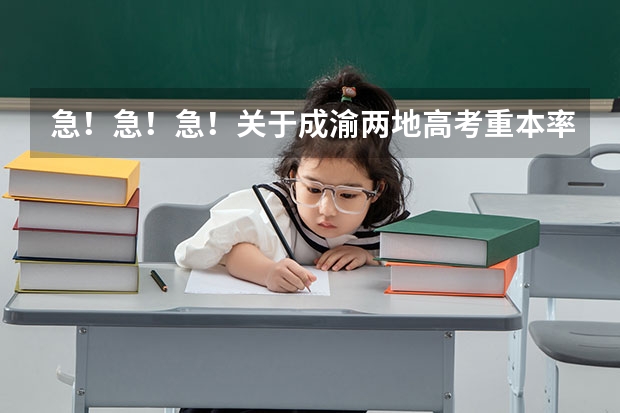 急！急！急！关于成渝两地高考重本率问题！求达人指导！（重庆高考本科录取率）