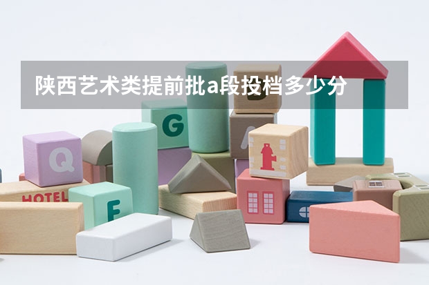 陕西艺术类提前批a段投档多少分