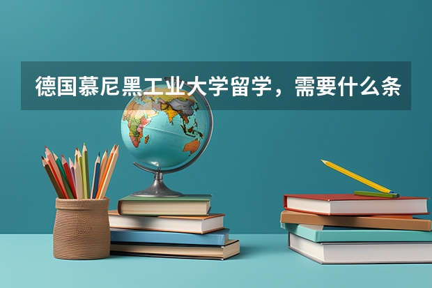德国慕尼黑工业大学留学，需要什么条件？