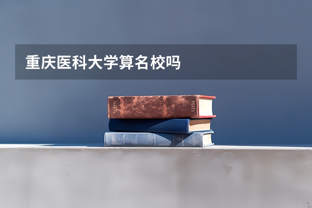 重庆医科大学算名校吗