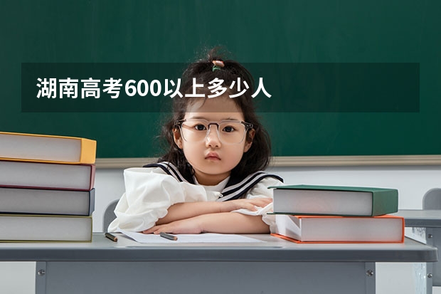 湖南高考600以上多少人