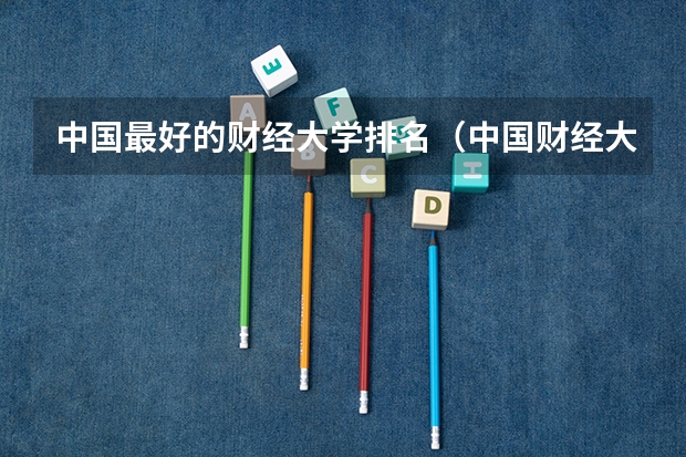 中国最好的财经大学排名（中国财经大学排行榜）