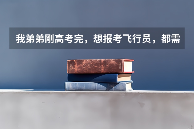 我弟弟刚高考完,想报考飞行员,都需要什么。