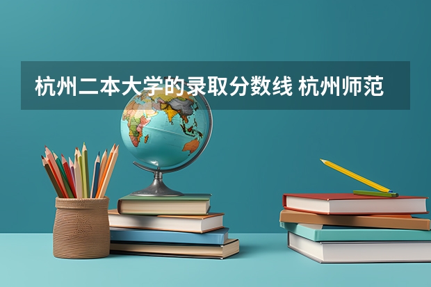 杭州二本大学的录取分数线 杭州师范大学二本录取分数线