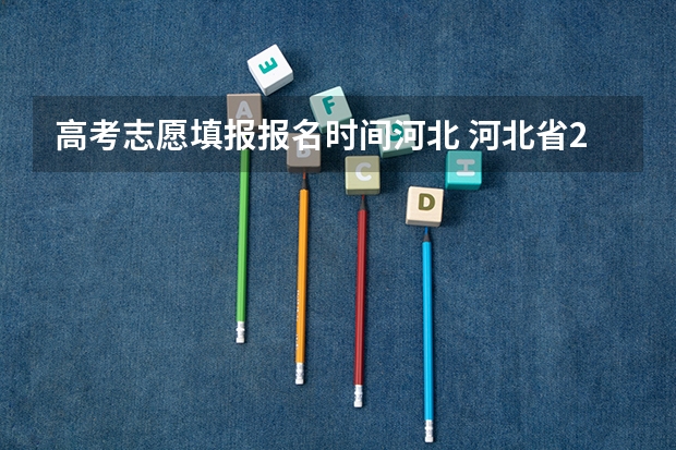 高考志愿填报报名时间河北 河北省2023年高考报志愿时间