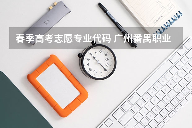 春季高考志愿专业代码 广州番禺职业技术学院春季高考招生简章