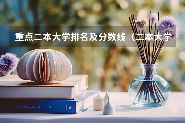 重点二本大学排名及分数线（二本大学全部名单及分数线）