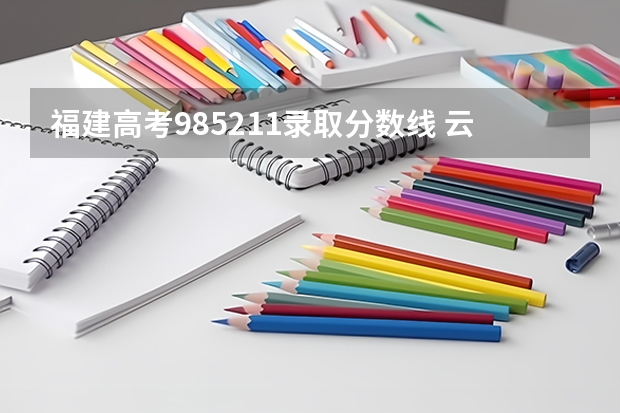 福建高考985211录取分数线 云南高考录取分数线出炉，今年的分数线是高了还是低了？
