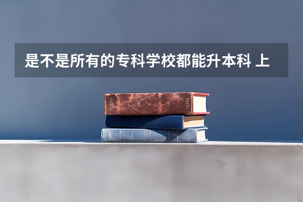 是不是所有的专科学校都能升本科 上海杉达学院报考政策解读