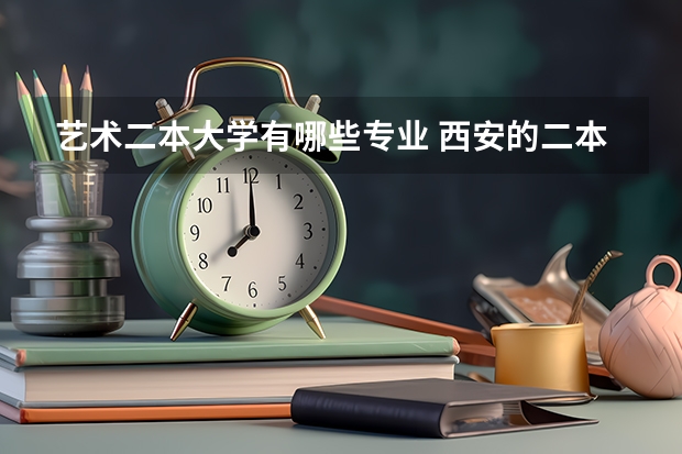 艺术二本大学有哪些专业 西安的二本大学有哪些美术艺术类