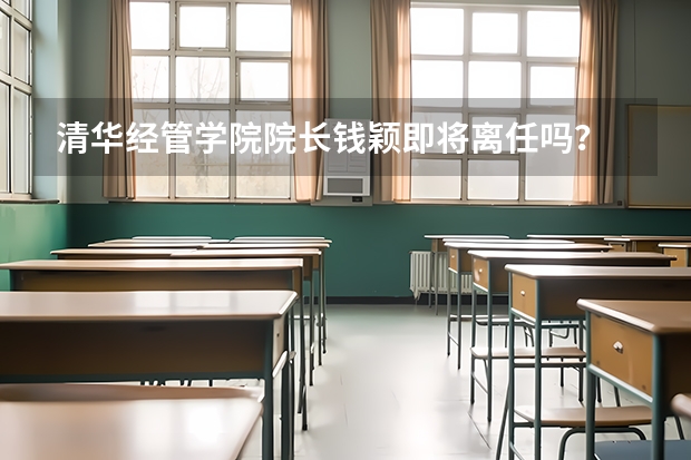 清华经管学院院长钱颖即将离任吗?