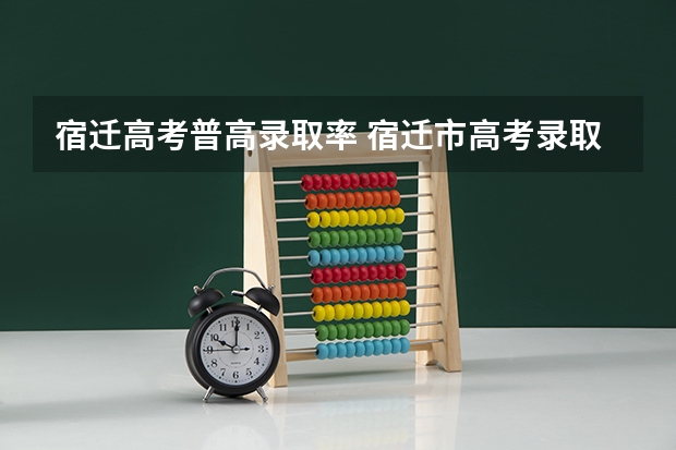 宿迁高考普高录取率 宿迁市高考录取率