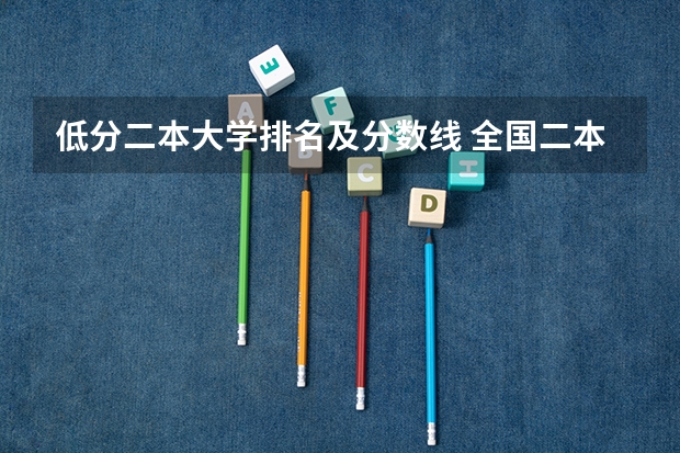 低分二本大学排名及分数线 全国二本大学录取分数线二本最低分数线（多省含文理科）