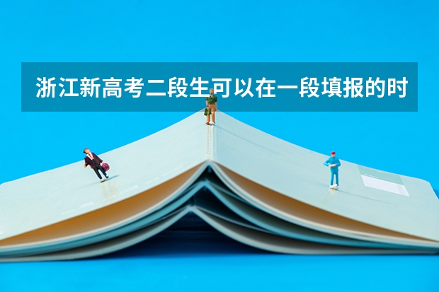 浙江新高考二段生可以在一段填报的时候填报志愿吗