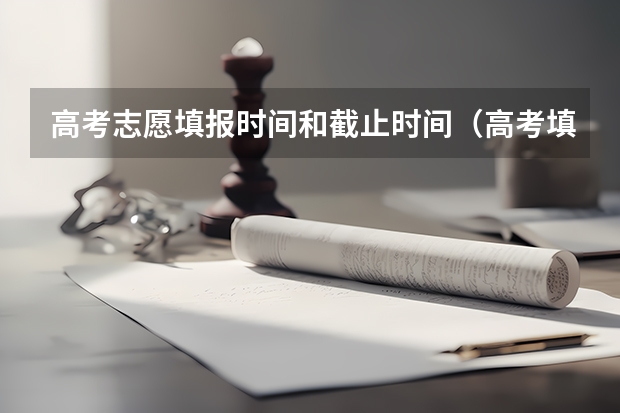 高考志愿填报时间和截止时间（高考填报志愿的时间）