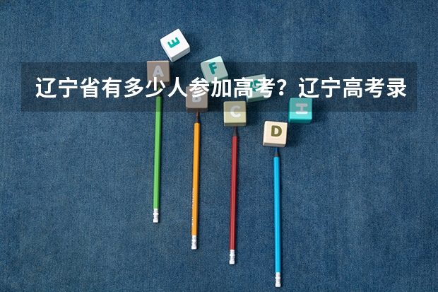 辽宁省有多少人参加高考？辽宁高考录取分数线比河北省低多少