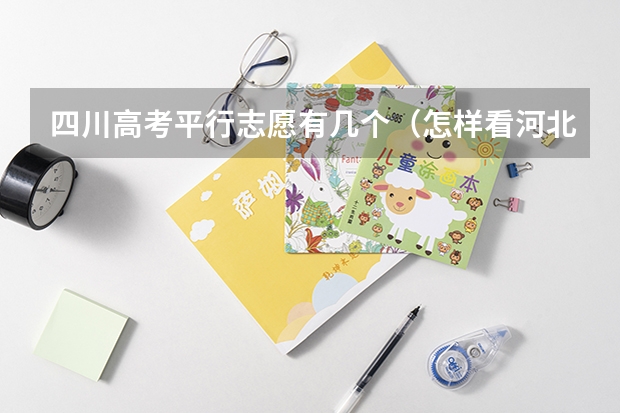 四川高考平行志愿有几个(怎样看河北的征集志愿计划啊 我是河北的啊谁能帮我啊)