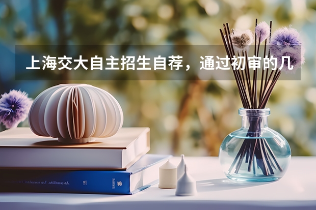 上海交大自主招生自荐，通过初审的几率大吗
