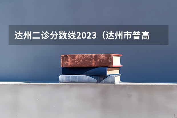 达州二诊分数线2023（达州市普高录取分数线）