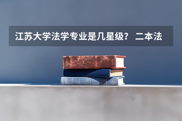 江苏大学法学专业是几星级？ 二本法学专业大学排名
