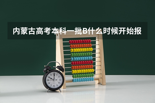 内蒙古高考本科一批B什么时候开始报啊,
