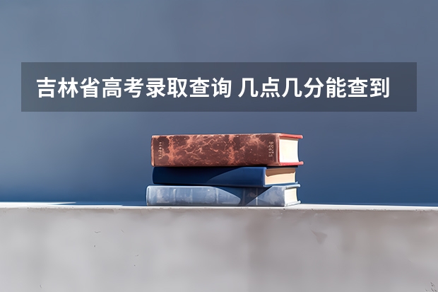 吉林省高考录取查询 几点几分能查到？？（09年吉林高考二批录取查询时间）