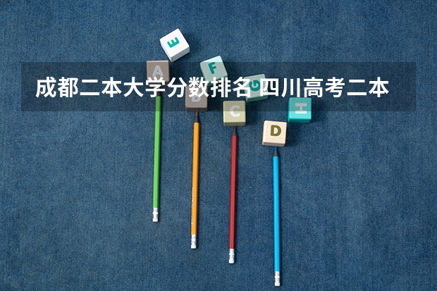 成都二本大学分数排名 四川高考二本分数线2023