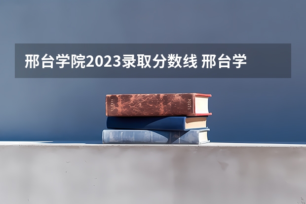 邢台学院2023录取分数线 邢台学院简介