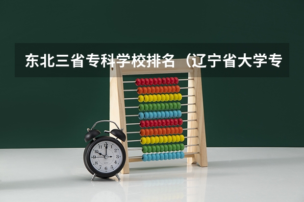 东北三省专科学校排名（辽宁省大学专科学校排名榜）